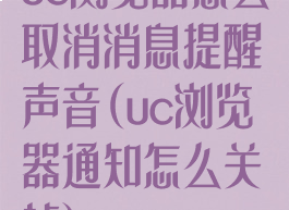 uc浏览器怎么取消消息提醒声音(uc浏览器通知怎么关掉)