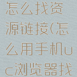 uc浏览器怎么找资源链接(怎么用手机uc浏览器找资源)