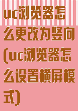 uc浏览器怎么更改为竖向(uc浏览器怎么设置横屏模式)