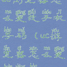 uc浏览器怎么更改手机号码(uc游览器怎么更换账号)