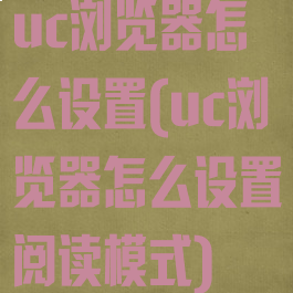 uc浏览器怎么设置(uc浏览器怎么设置阅读模式)