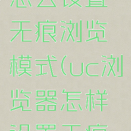 uc浏览器怎么设置无痕浏览模式(uc浏览器怎样设置无痕浏览)