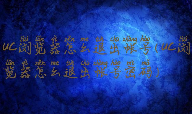 uc浏览器怎么退出帐号(uc浏览器怎么退出帐号密码)