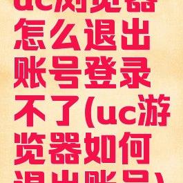 uc浏览器怎么退出账号登录不了(uc游览器如何退出账号)