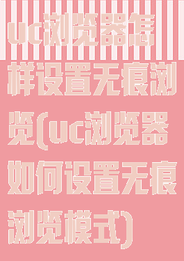 uc浏览器怎样设置无痕浏览(uc浏览器如何设置无痕浏览模式)