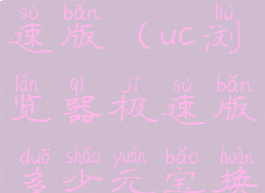 uc浏览器极速版(uc浏览器极速版多少元宝换一元)