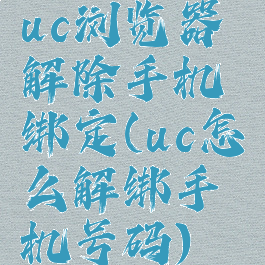 uc浏览器解除手机绑定(uc怎么解绑手机号码)