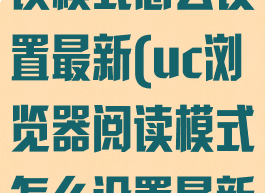 uc浏览器阅读模式怎么设置最新(uc浏览器阅读模式怎么设置最新版)
