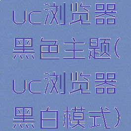 uc浏览器黑色主题(uc浏览器黑白模式)
