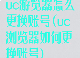 uc游览器怎么更换账号(uc浏览器如何更换账号)