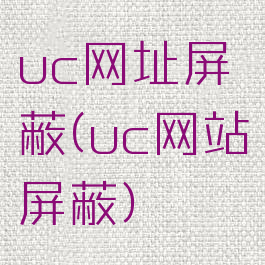 uc网址屏蔽(uc网站屏蔽)