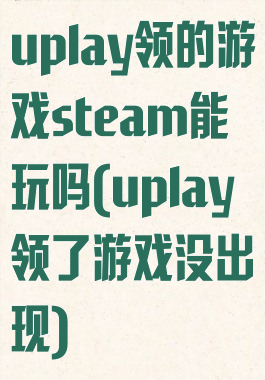 uplay领的游戏steam能玩吗(uplay领了游戏没出现)