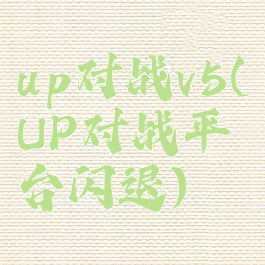 up对战v5(UP对战平台闪退)
