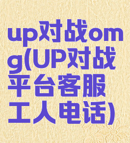 up对战omg(UP对战平台客服工人电话)
