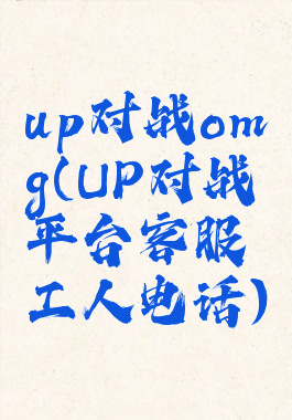 up对战omg(UP对战平台客服工人电话)