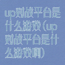 up对战平台是什么游戏(up对战平台是什么游戏啊)