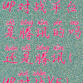 up对战平台是腾讯的吗还是腾讯(up对战v5)
