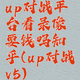 up对战平台看录像要钱吗知乎(up对战v5)