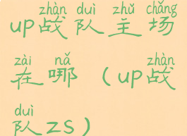 up战队主场在哪(up战队zs)