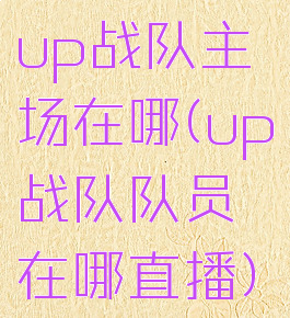 up战队主场在哪(up战队队员在哪直播)