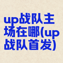up战队主场在哪(up战队首发)