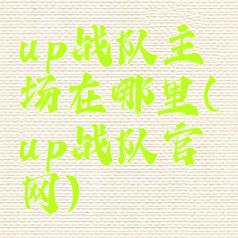 up战队主场在哪里(up战队官网)