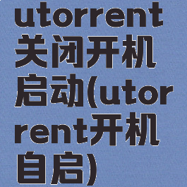 utorrent关闭开机启动(utorrent开机自启)