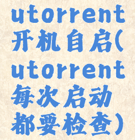 utorrent开机自启(utorrent每次启动都要检查)