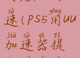 uu加速器如何给ps5加速(ps5用uu加速器提升下载速度)