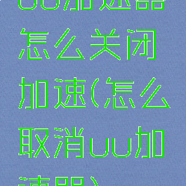 uu加速器怎么关闭加速(怎么取消uu加速器)