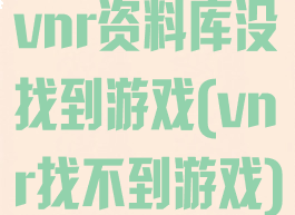 vnr资料库没找到游戏(vnr找不到游戏)