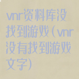 vnr资料库没找到游戏(vnr没有找到游戏文字)