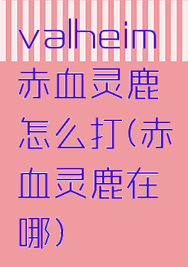 valheim赤血灵鹿怎么打(赤血灵鹿在哪)