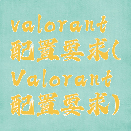 valorant配置要求(Valorant配置要求)