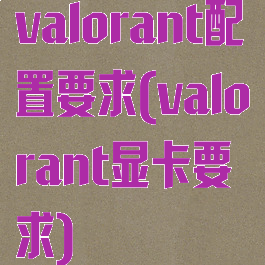 valorant配置要求(valorant显卡要求)