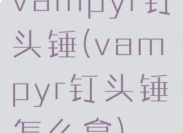 vampyr钉头锤(vampyr钉头锤怎么拿)