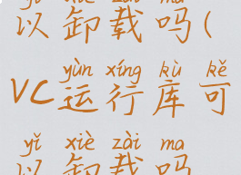vc运行库可以卸载吗(vc运行库可以卸载吗怎么卸载)