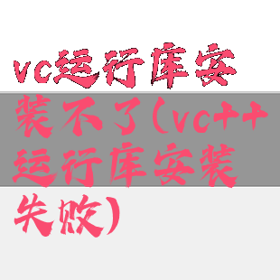 vc运行库安装不了(vc++运行库安装失败)