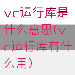 vc运行库是什么意思(vc运行库有什么用)