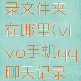 vivo手机qq聊天记录文件夹在哪里(vivo手机qq聊天记录文件夹在哪里找)