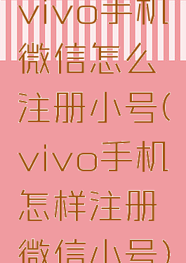 vivo手机微信怎么注册小号(vivo手机怎样注册微信小号)