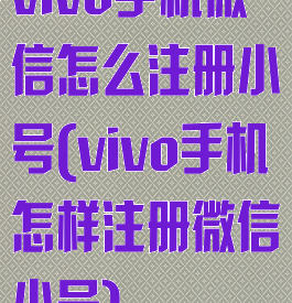 vivo手机微信怎么注册小号(vivo手机怎样注册微信小号)