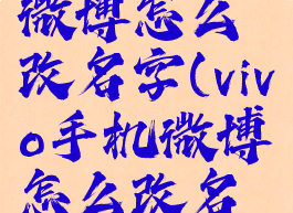 vivo手机微博怎么改名字(vivo手机微博怎么改名字和昵称)
