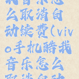 vivo手机酷我音乐怎么取消自动续费(vivo手机酷我音乐怎么取消自动续费会员)