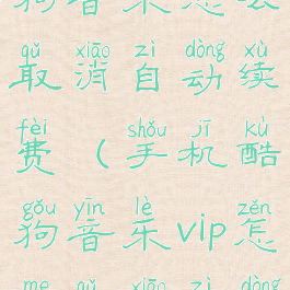 vivo手机酷狗音乐怎么取消自动续费(手机酷狗音乐vip怎么取消自动续费)