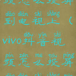 vivo抖音视频怎么投屏到电视上(vivo抖音视频怎么投屏到电视上面)