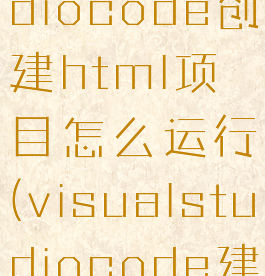 visualstudiocode创建html项目怎么运行(visualstudiocode建立html)
