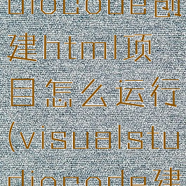 visualstudiocode创建html项目怎么运行(visualstudiocode建立html)