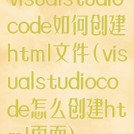 visualstudiocode如何创建html文件(visualstudiocode怎么创建html页面)