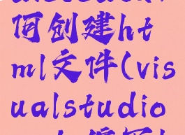 visualstudiocode如何创建html文件(visualstudiocode编写html)